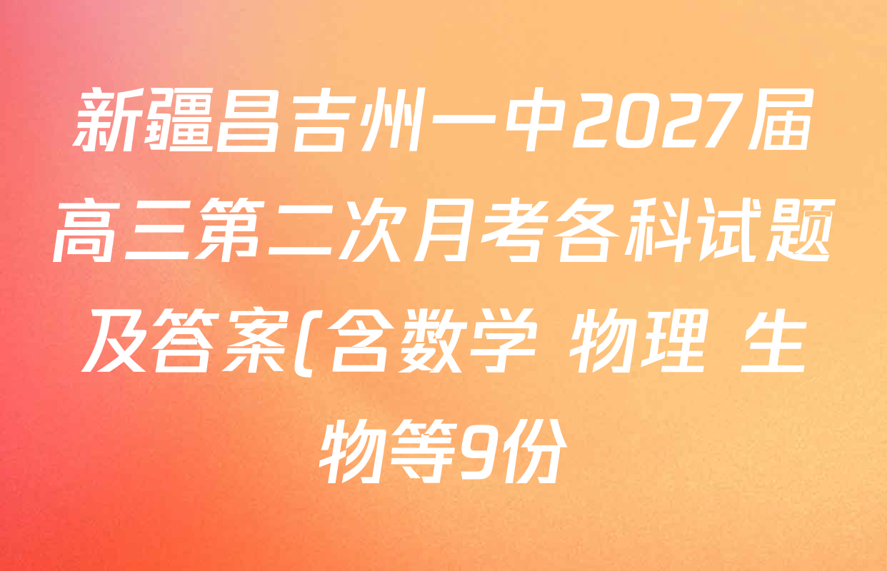 新疆昌吉州一中2027届高三第二次月考各科试题及答案(含数学 物理 生物等9份) 新疆昌吉州一中2027届高三第二次月考各科试题及答案(含数学 物理 生物等9份)